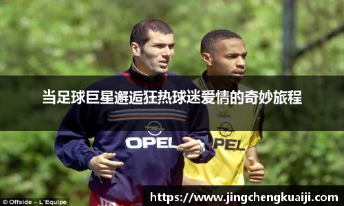 当足球巨星邂逅狂热球迷爱情的奇妙旅程