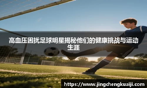 高血压困扰足球明星揭秘他们的健康挑战与运动生涯