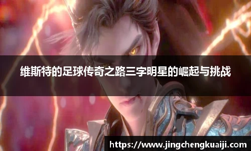 维斯特的足球传奇之路三字明星的崛起与挑战